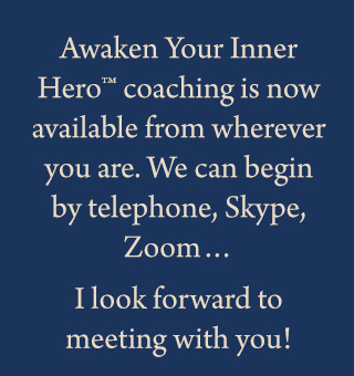 Awaken Your Inner Hero coaching is now avaiable from wherever you are.